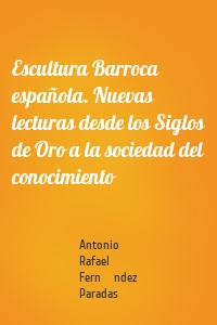 Escultura Barroca española. Nuevas lecturas desde los Siglos de Oro a la sociedad del conocimiento