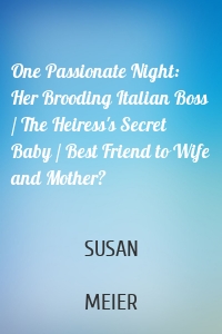One Passionate Night: Her Brooding Italian Boss / The Heiress's Secret Baby / Best Friend to Wife and Mother?