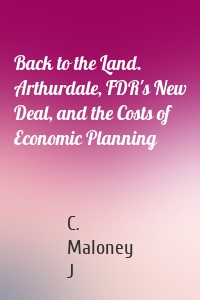 Back to the Land. Arthurdale, FDR's New Deal, and the Costs of Economic Planning