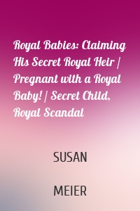 Royal Babies: Claiming His Secret Royal Heir / Pregnant with a Royal Baby! / Secret Child, Royal Scandal