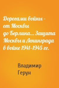 Дорогами войны – от Москвы до Берлина… Защита Москвы и Ленинграда в войне 1941—1945 гг.