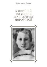 Дарья Дмитриева - 5 историй из жизни Маргариты Морозовой