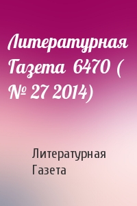 Литературная Газета - Литературная Газета  6470 ( № 27 2014)