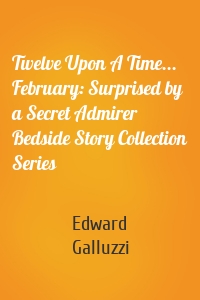 Twelve Upon A Time... February: Surprised by a Secret Admirer Bedside Story Collection Series