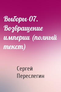 Сергей Переслегин - Выборы-07. Возвращение империи (полный текст)