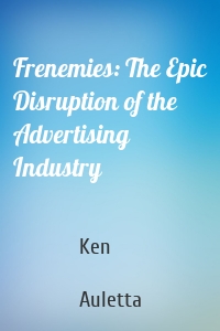 Frenemies: The Epic Disruption of the Advertising Industry