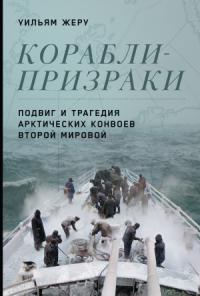Уильям Жеру - Корабли-призраки. Подвиг и трагедия арктических конвоев Второй мировой