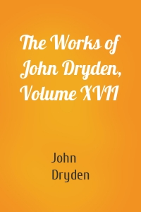 The Works of John Dryden, Volume XVII