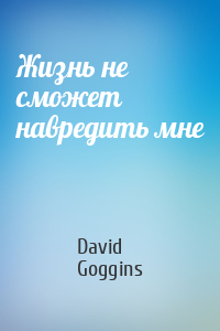David Goggins - Жизнь не сможет навредить мне