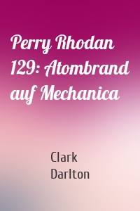 Perry Rhodan 129: Atombrand auf Mechanica