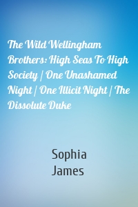 The Wild Wellingham Brothers: High Seas To High Society / One Unashamed Night / One Illicit Night / The Dissolute Duke