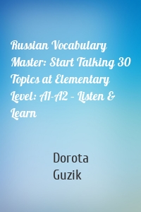 Russian Vocabulary Master: Start Talking 30 Topics at Elementary Level: A1-A2 – Listen & Learn