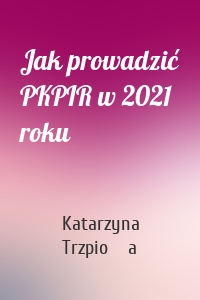 Jak prowadzić PKPIR w 2021 roku