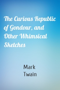 The Curious Republic of Gondour, and Other Whimsical Sketches
