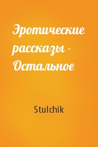 Stulchik - Эротические рассказы - Остальное