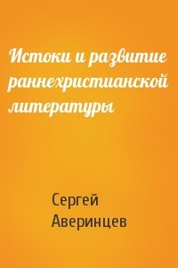 Сергей Аверинцев - Истоки и развитие раннехристианской литературы