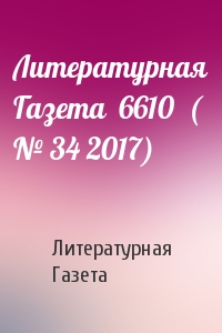 Литературная Газета - Литературная Газета  6610  ( № 34 2017)