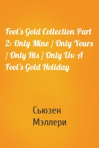 Fool's Gold Collection Part 2: Only Mine / Only Yours / Only His / Only Us: A Fool's Gold Holiday