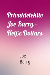 Privatdetektiv Joe Barry - Heiße Dollars