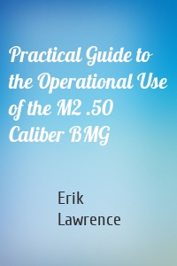 Practical Guide to the Operational Use of the M2 .50 Caliber BMG