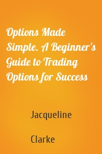 Options Made Simple. A Beginner's Guide to Trading Options for Success