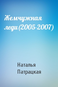 Наталья Патрацкая - Жемчужная леди(2005-2007)
