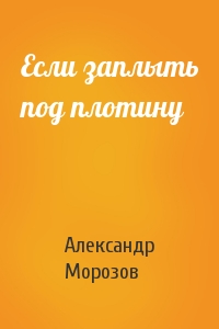Александр Морозов - Если заплыть под плотину