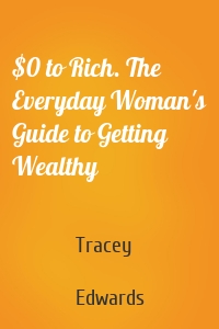 $0 to Rich. The Everyday Woman's Guide to Getting Wealthy
