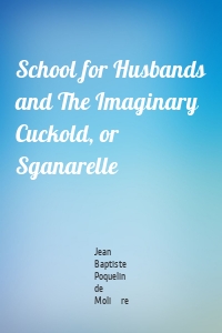 School for Husbands and The Imaginary Cuckold, or Sganarelle