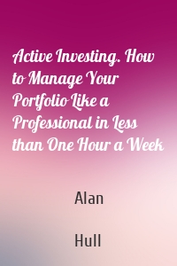 Active Investing. How to Manage Your Portfolio Like a Professional in Less than One Hour a Week