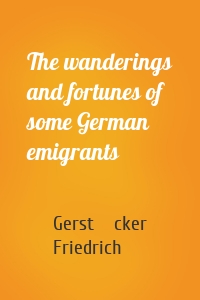 The wanderings and fortunes of some German emigrants