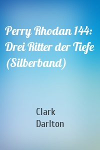 Perry Rhodan 144: Drei Ritter der Tiefe (Silberband)
