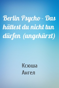 Berlin Psycho - Das hättest du nicht tun dürfen (ungekürzt)