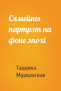 Таццяна Мушынская - Сямейны партрэт на фоне эпохі
