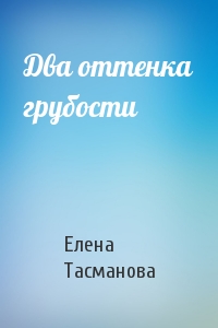 Елена Тасманова - Два оттенка грубости