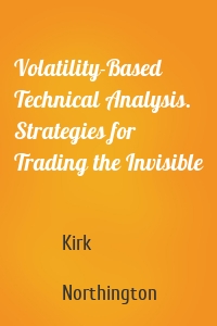 Volatility-Based Technical Analysis. Strategies for Trading the Invisible