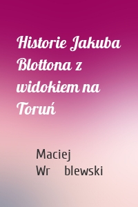 Historie Jakuba Blottona z widokiem na Toruń