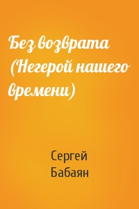 Сергей Бабаян - Без возврата (Негерой нашего времени)
