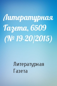 Литературная Газета - Литературная Газета, 6509 (№ 19-20/2015)