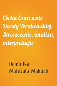 Córka Czarownic Doroty Terakowskiej. Streszczenie, analiza, interpretacja