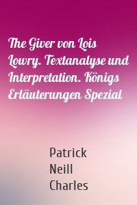 The Giver von Lois Lowry. Textanalyse und Interpretation. Königs Erläuterungen Spezial