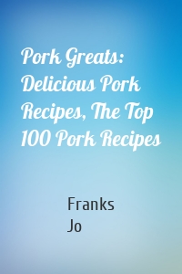Pork Greats: Delicious Pork Recipes, The Top 100 Pork Recipes