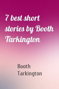 7 best short stories by Booth Tarkington