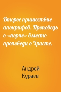 Андрей Кураев - Второе пришествие апокрифов. Проповедь о «порче» вместо проповеди о Христе.