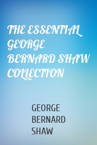 THE ESSENTIAL GEORGE BERNARD SHAW COLLECTION