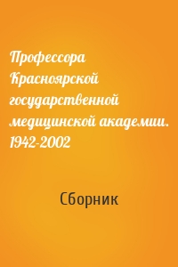 Профессора Красноярской государственной медицинской академии. 1942-2002
