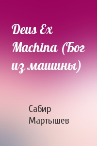 Сабир Мартышев - Deus Ex Machina (Бог из машины)