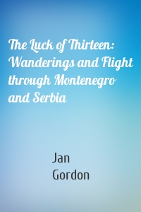 The Luck of Thirteen: Wanderings and Flight through Montenegro and Serbia