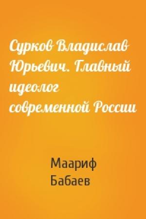 Обложка книги «Сурков Владислав Юрьевич. Главный идеолог современной России» — Маариф Бабаев
