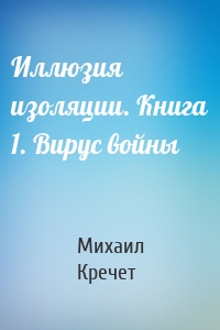 Иллюзия изоляции. Книга 1. Вирус войны